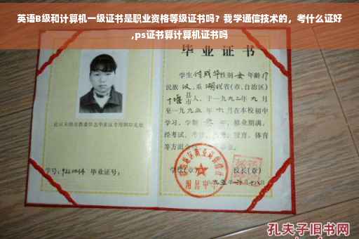 英语B级和计算机一级证书是职业资格等级证书吗？我学通信技术的，考什么证好,ps证书算计算机证书吗