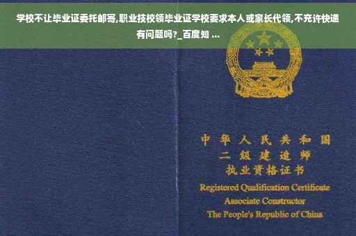 学校不让毕业证委托邮寄,职业技校领毕业证学校要求本人或家长代领,不充许快递有问题吗?_百度知 ...