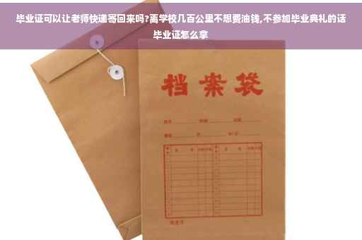 毕业证可以让老师快递寄回来吗?离学校几百公里不想费油钱,不参加毕业典礼的话毕业证怎么拿