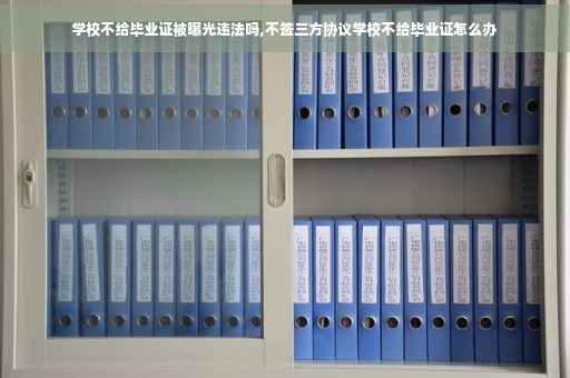 学校不给毕业证被曝光违法吗,不签三方协议学校不给毕业证怎么办 学校不给毕业证被曝光违法吗,不签三方协议学校不给毕业证怎么办