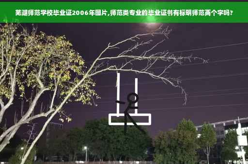 芜湖师范学校毕业证2006年图片,师范类专业的毕业证书有标明师范两个字吗?