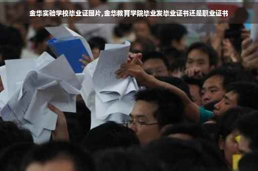 金华实验学校毕业证图片,金华教育学院毕业发毕业证书还是职业证书