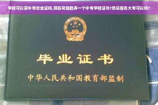 学校可以买中专毕业证吗,现在花钱能弄一个中专学校证书?然后报名大专可以吗?