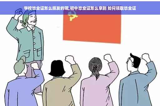 学校毕业证怎么颁发的呢,初中毕业证怎么拿到 如何领取毕业证