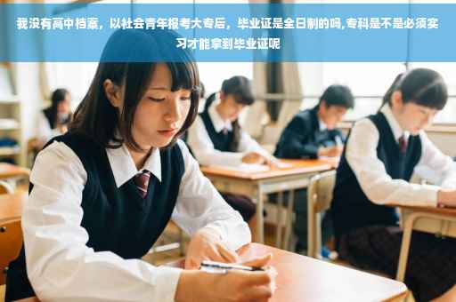 我没有高中档案，以社会青年报考大专后，毕业证是全日制的吗,专科是不是必须实习才能拿到毕业证呢