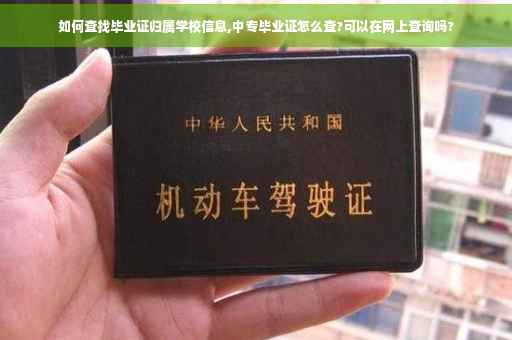 如何查找毕业证归属学校信息,中专毕业证怎么查?可以在网上查询吗?