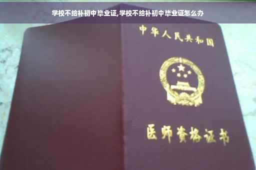 学校不给补初中毕业证,学校不给补初中毕业证怎么办