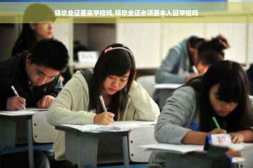 领毕业证要来学校吗,领毕业证必须要本人回学校吗