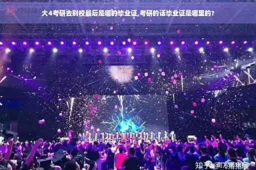 大4考研去别校最后是哪的毕业证,考研的话毕业证是哪里的?
