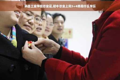 承德工业学校毕业证,初中毕业上完3+4将是什么学历