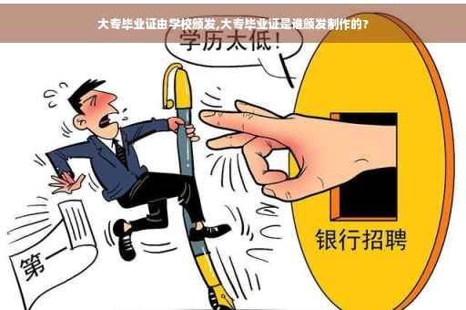 大专毕业证由学校颁发,大专毕业证是谁颁发制作的?