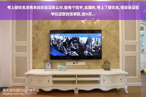 考上研究生没有本科毕业证怎么办,我有个同学,应届的,考上了研究生,但毕业证和学位证暂时没拿到,到9月...