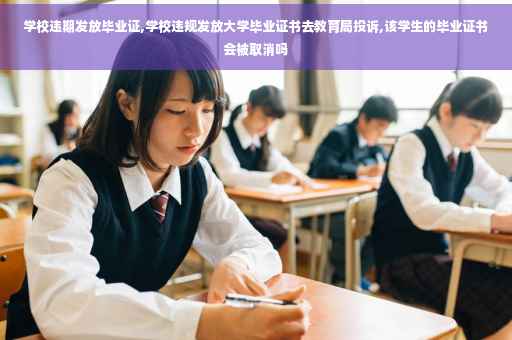 学校违期发放毕业证,学校违规发放大学毕业证书去教育局投诉,该学生的毕业证书会被取消吗