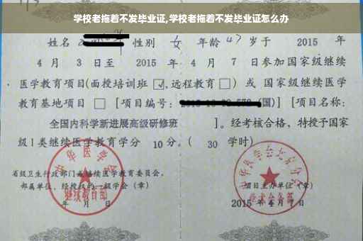 学校老拖着不发毕业证,学校老拖着不发毕业证怎么办
