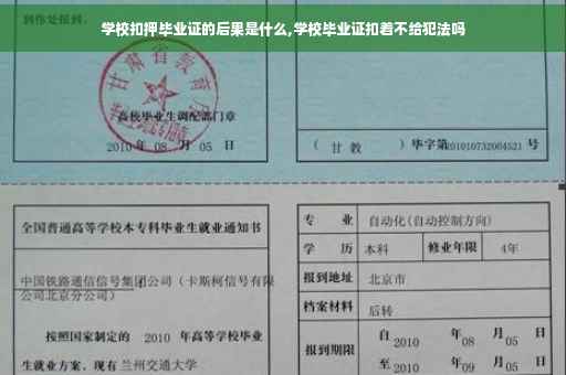 学校扣押毕业证的后果是什么,学校毕业证扣着不给犯法吗