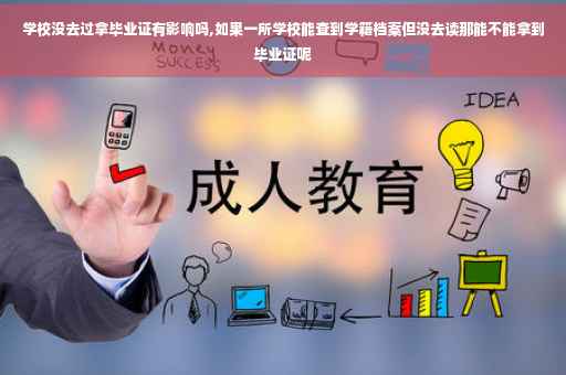 学校没去过拿毕业证有影响吗,如果一所学校能查到学籍档案但没去读那能不能拿到毕业证呢