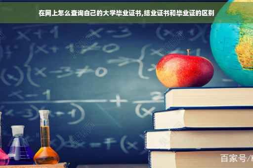 在网上怎么查询自己的大学毕业证书,结业证书和毕业证的区别
