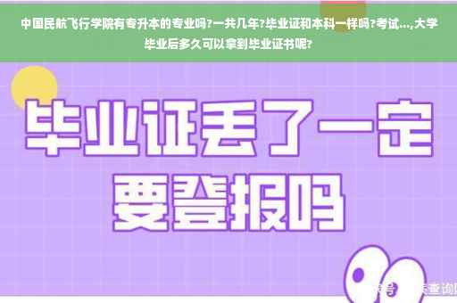 中国民航飞行学院有专升本的专业吗?一共几年?毕业证和本科一样吗?考试...,大学毕业后多久可以拿到毕业证书呢?