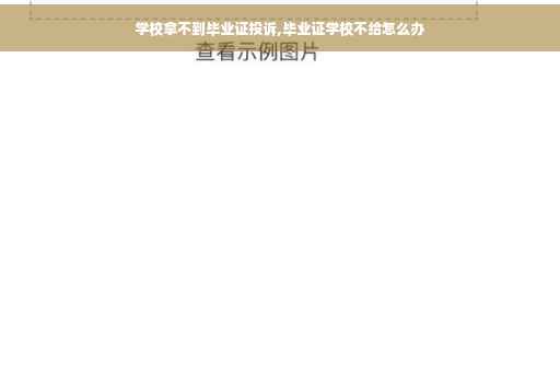 学校拿不到毕业证投诉,毕业证学校不给怎么办