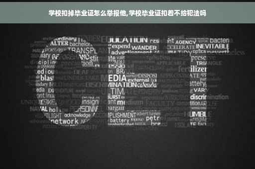 学校扣掉毕业证怎么举报他,学校毕业证扣着不给犯法吗