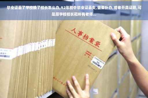 毕业证丢了学校换了校长怎么办,92年初中毕业证丢失,需要补办,或者开具证明,可是原学校校长和所有老师... 毕业证丢了学校换了校长怎么办,92年初中毕业证丢失,需要补办,或者开具证明,可是原学校校长和所有老师...