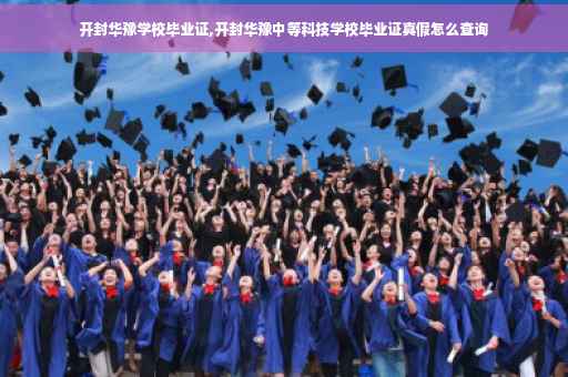 开封华豫学校毕业证,开封华豫中等科技学校毕业证真假怎么查询