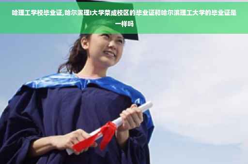 哈理工学校毕业证,哈尔滨理I大学荣成校区的毕业证和哈尔滨理工大学的毕业证是一样吗
