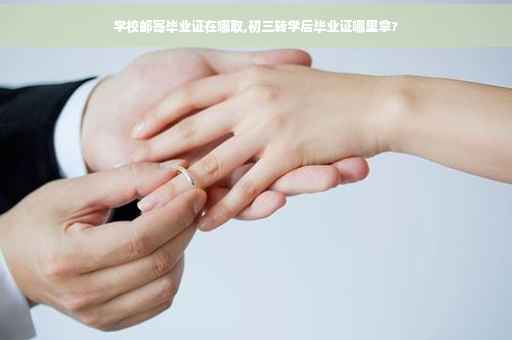 学校邮寄毕业证在哪取,初三转学后毕业证哪里拿?