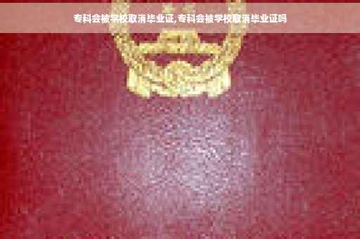 专科会被学校取消毕业证,专科会被学校取消毕业证吗