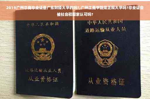 2019广州华商毕业证悬广东财经大学的吗?,广州工商学院是正规大学吗?毕业证会被社会和国家认可吗?