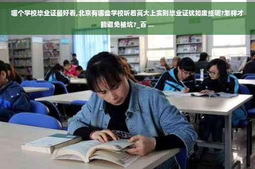 哪个学校毕业证最好看,北京有哪些学校听着高大上实则毕业证犹如废纸呢?怎样才能避免被坑?_百 ...