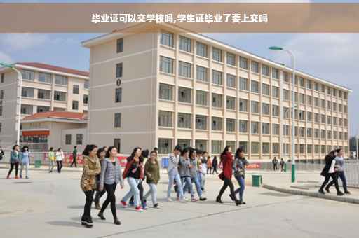 毕业证可以交学校吗,学生证毕业了要上交吗