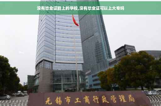 没有毕业证能上的学校,没有毕业证可以上大专吗