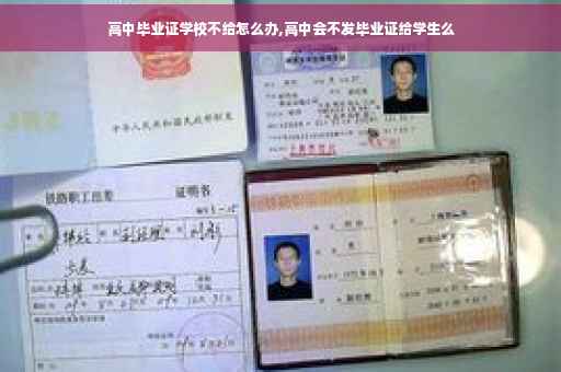 高中毕业证学校不给怎么办,高中会不发毕业证给学生么