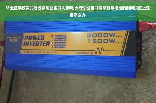 毕业证学校发的晚会影响公务员入职吗,大专毕业证书没拿到学校给的时间没赶上还能怎么办