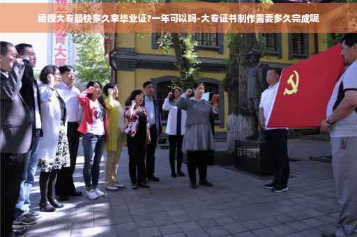 函授大专最快多久拿毕业证?一年可以吗-大专证书制作需要多久完成呢
