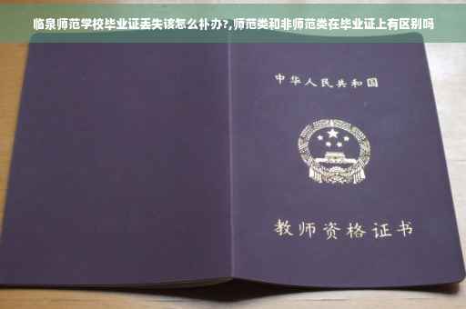 临泉师范学校毕业证丢失该怎么补办?,师范类和非师范类在毕业证上有区别吗
