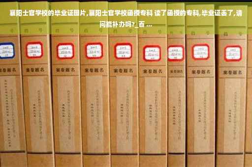 襄阳士官学校的毕业证图片,襄阳士官学校函授专科 读了函授的专科,毕业证丢了,请问能补办吗?_百 ...
