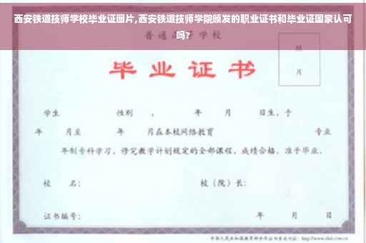 西安铁道技师学校毕业证图片,西安铁道技师学院颁发的职业证书和毕业证国家认可吗?