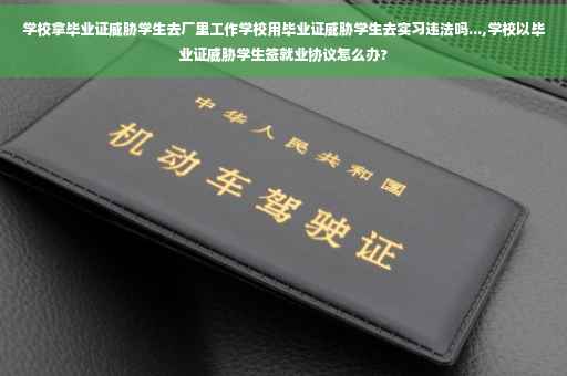 学校拿毕业证威胁学生去厂里工作学校用毕业证威胁学生去实习违法吗...,学校以毕业证威胁学生签就业协议怎么办?