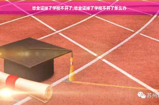 毕业证掉了学校不开了,毕业证掉了学校不开了怎么办 毕业证掉了学校不开了,毕业证掉了学校不开了怎么办