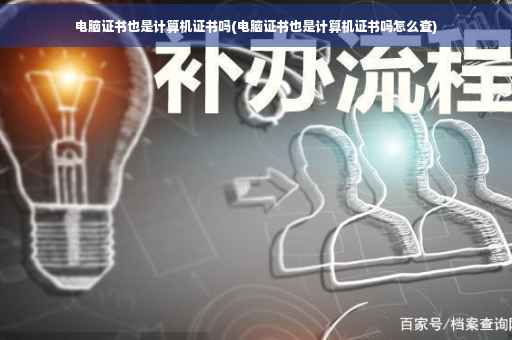 电脑证书也是计算机证书吗(电脑证书也是计算机证书吗怎么查)