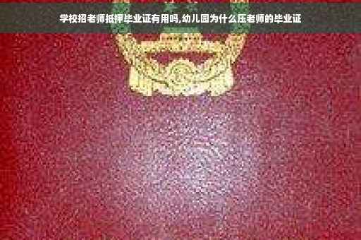 学校招老师抵押毕业证有用吗,幼儿园为什么压老师的毕业证