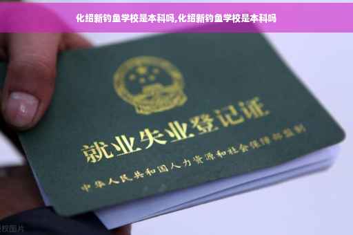 化绍新钓鱼学校是本科吗,化绍新钓鱼学校是本科吗