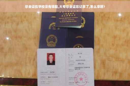 毕业证在学校没有领取,大专毕业证忘记拿了,怎么拿啊?