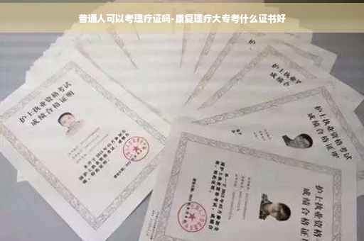 普通人可以考理疗证吗-康复理疗大专考什么证书好