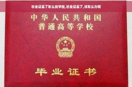 毕业证丢了怎么找学校,毕业证丢了,该怎么办啊