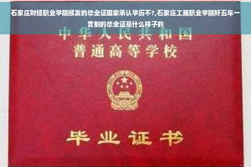 石家庄财经职业学院颁发的毕业证国家承认学历不?,石家庄工商职业学院好五年一贯制的毕业证是什么样子的