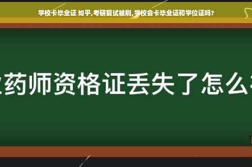 学校卡毕业证 知乎,考研复试被刷,学校会卡毕业证和学位证吗?