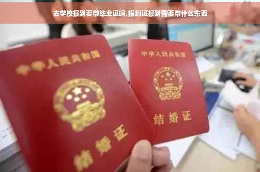 去学校报到要带毕业证吗,报到证报到需要带什么东西